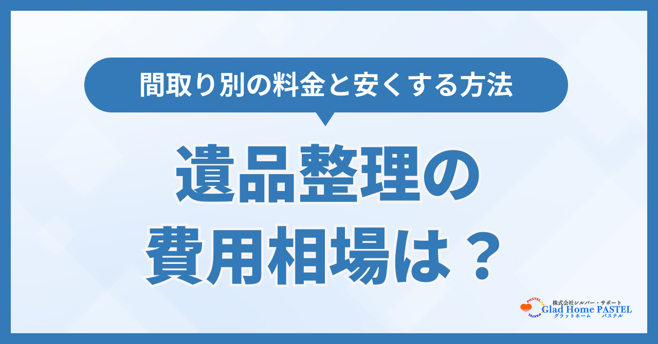遺品整理の費用相場はいくら?間取り別の料金と安くする方法を解説