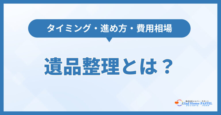 遺品整理とは？タイミング・進め方・費用相場をわかりやすく解説
