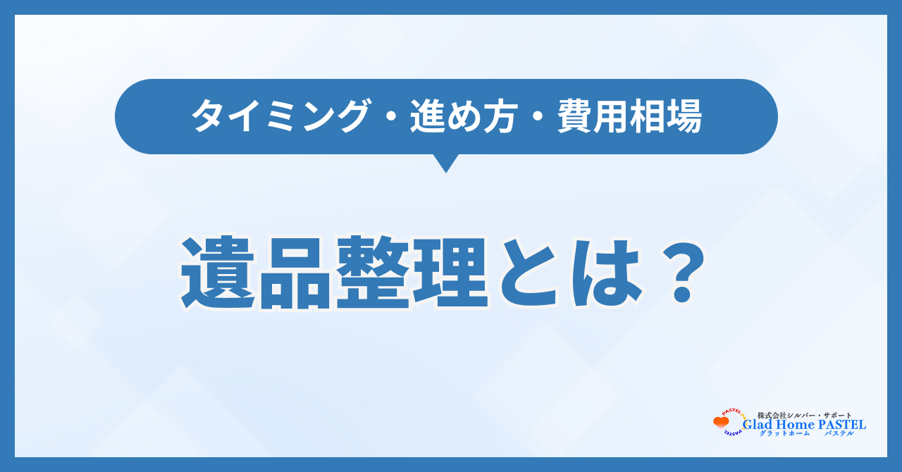 遺品整理とは？タイミング・進め方・費用相場をまとめて解説