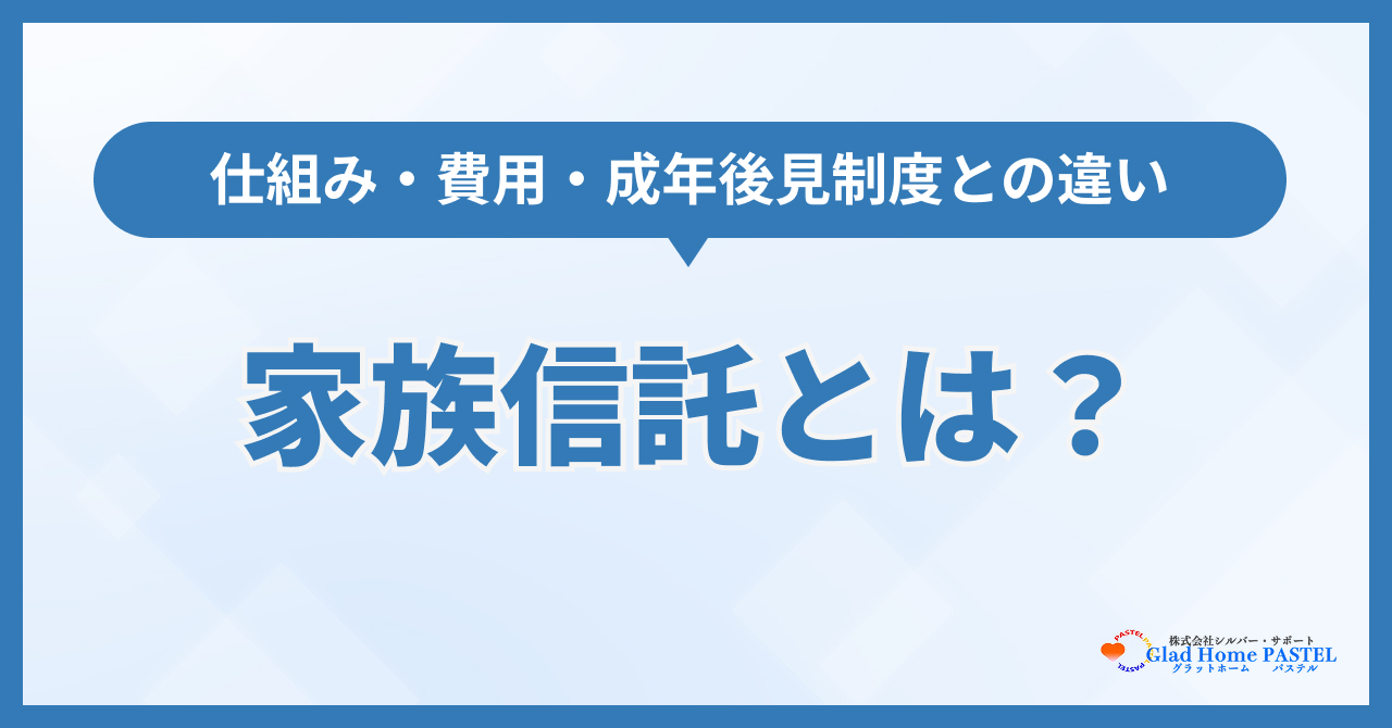 家族信託とは？仕組み・費用・成年後見制度との違いを解説