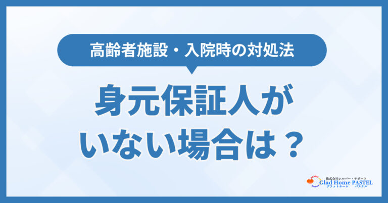 身元保証人がいない場合はどうする？高齢者施設・入院時の対処法を解説