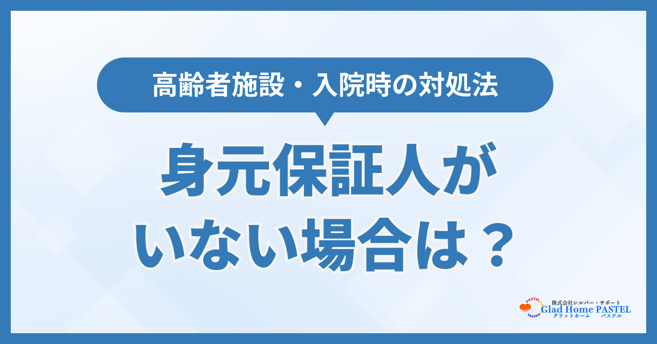 身元保証人がいない場合はどうする？高齢者施設・入院時の対処法を解説