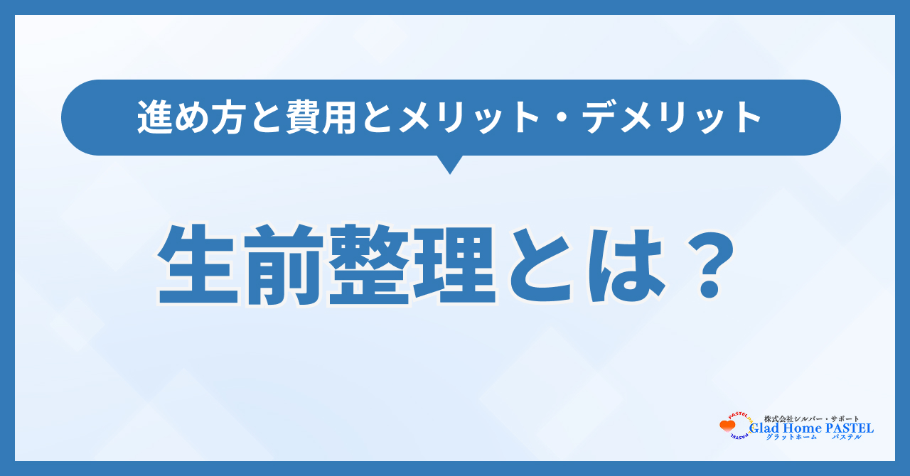 生前整理とは？進め方と費用とメリット・デメリットを解説