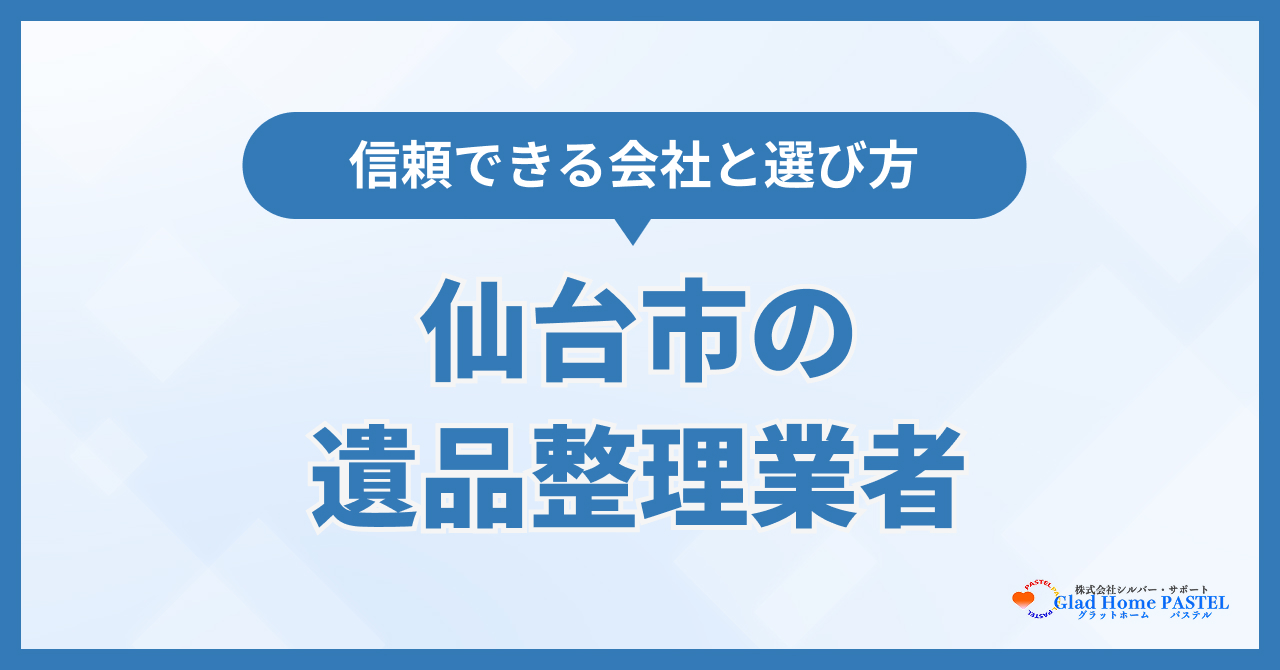 仙台市の遺品整理業者おすすめ8選！信頼できる会社と選び方を解説【2026年最新】